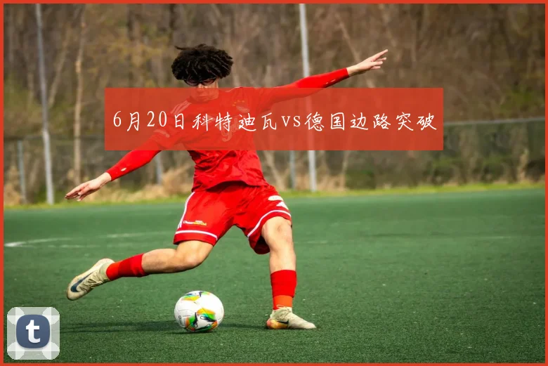 6月20日科特迪瓦vs德国边路突破