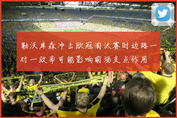 勒沃库森冲击欧冠淘汰赛时边路一对一效率可能影响前场支点作用