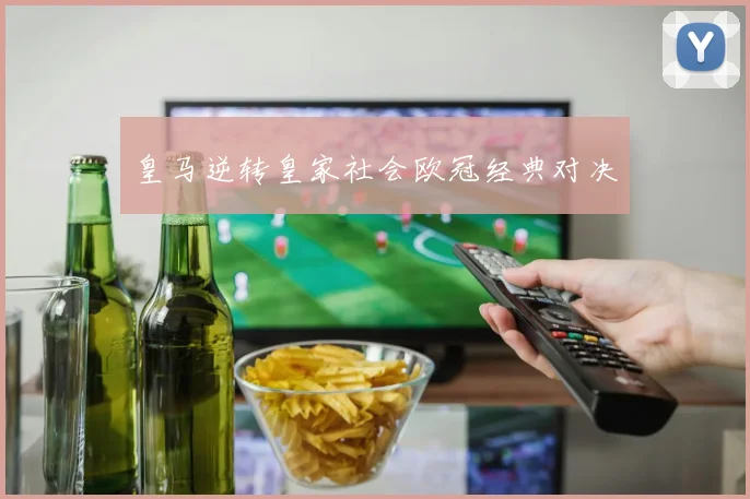 皇马逆转皇家社会欧冠经典对决