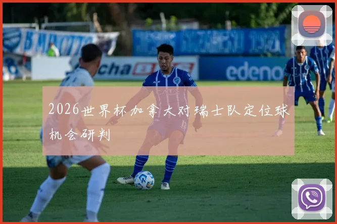 2026世界杯加拿大对瑞士队定位球机会研判
