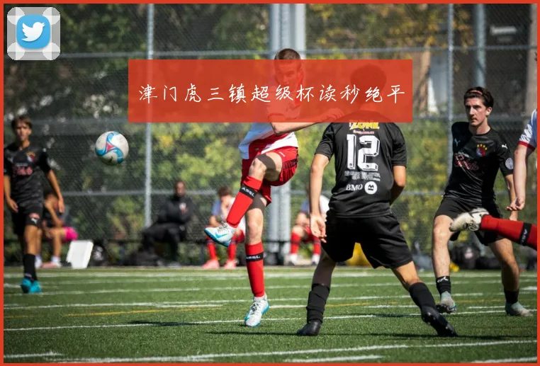津门虎三镇超级杯读秒绝平