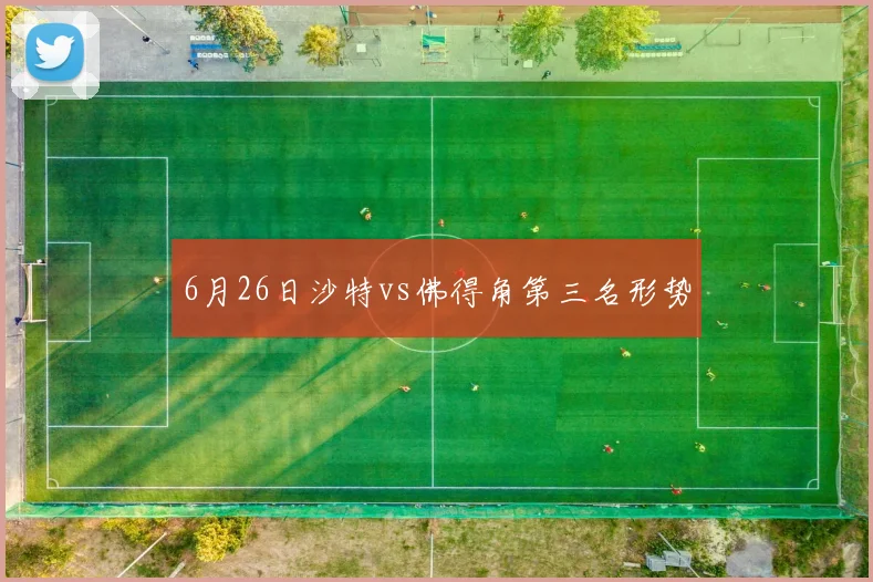 6月26日沙特vs佛得角第三名形势