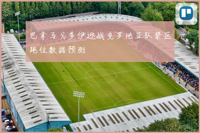 巴拿马戈多伊迎战克罗地亚队禁区跑位数据预测