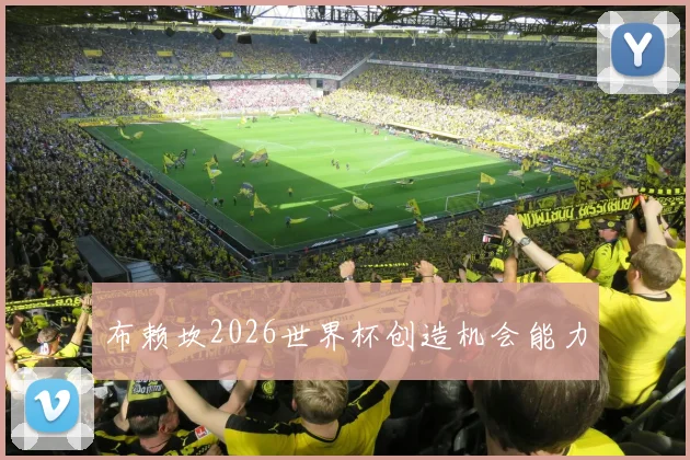 布赖坎2026世界杯创造机会能力