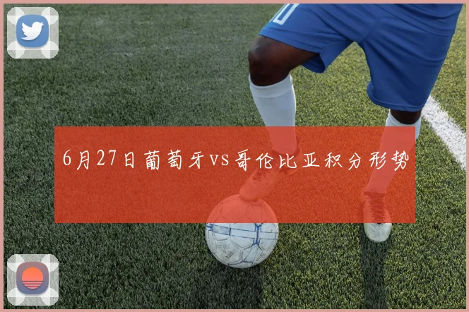 6月27日葡萄牙vs哥伦比亚积分形势