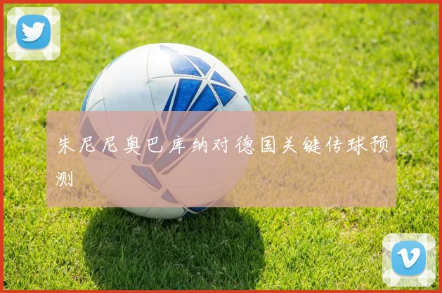 朱尼尼奥巴库纳对德国关键传球预测