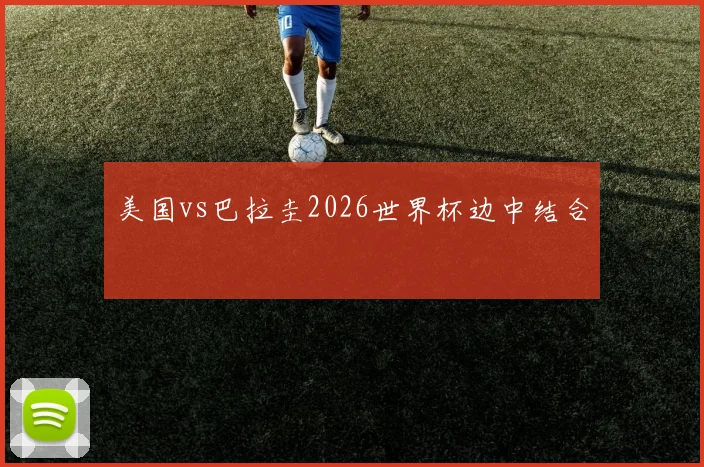 美国vs巴拉圭2026世界杯边中结合