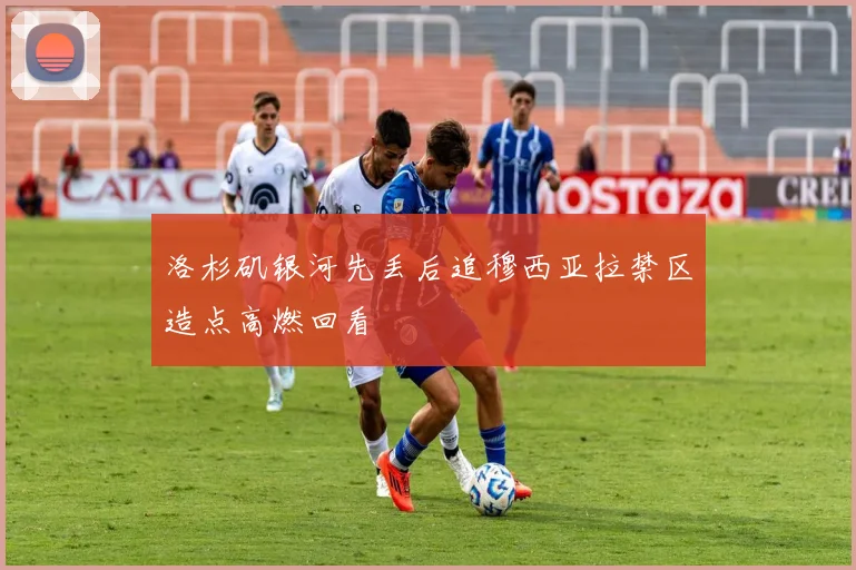 洛杉矶银河先丢后追穆西亚拉禁区造点高燃回看