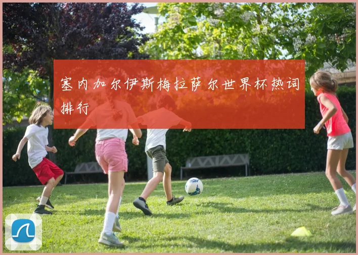 塞内加尔伊斯梅拉萨尔世界杯热词排行
