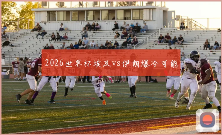 2026世界杯埃及vs伊朗爆冷可能