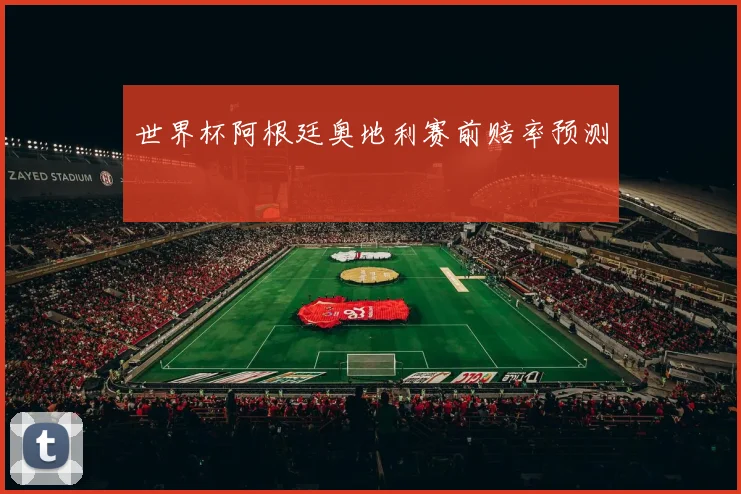 世界杯阿根廷奥地利赛前赔率预测