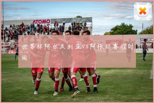 世界杯阿尔及利亚vs阿根廷赛程时间