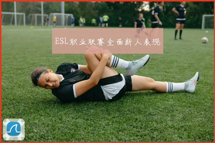 ESL职业联赛全面新人表现