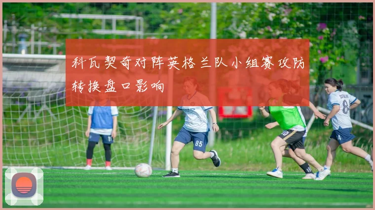 科瓦契奇对阵英格兰队小组赛攻防转换盘口影响