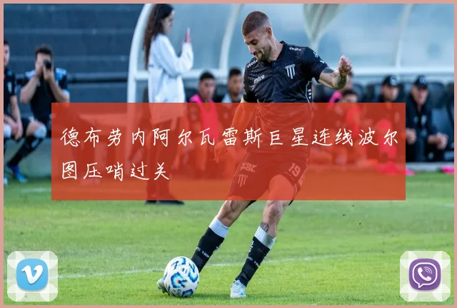 德布劳内阿尔瓦雷斯巨星连线波尔图压哨过关