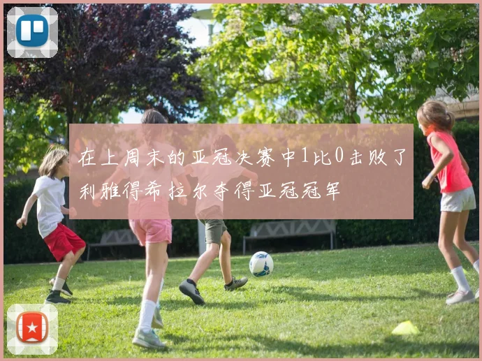 在上周末的亚冠决赛中1比0击败了利雅得希拉尔夺得亚冠冠军
