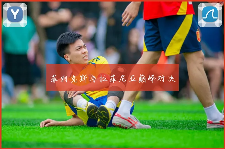 菲利克斯与拉菲尼亚巅峰对决