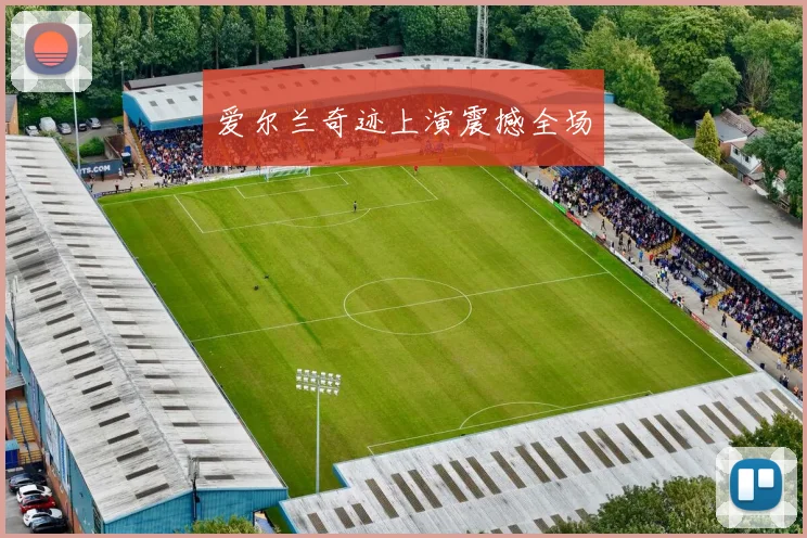 爱尔兰奇迹上演震撼全场