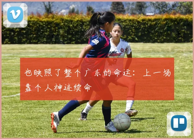 也映照了整个广东的命运：上一场靠个人神迹续命