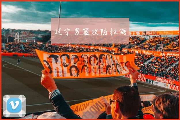 辽宁男篮攻防拉满