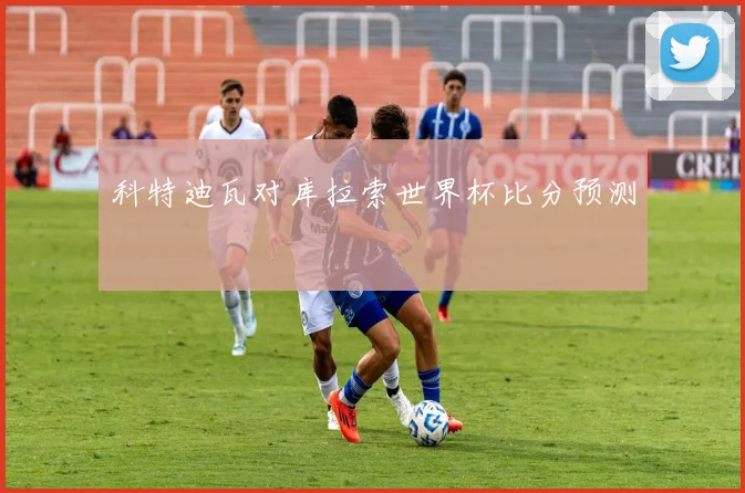 科特迪瓦对库拉索世界杯比分预测