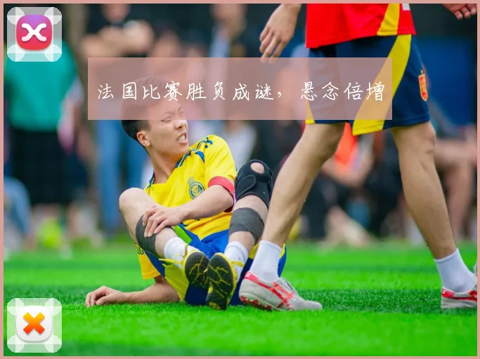 法国比赛胜负成谜，悬念倍增