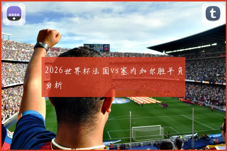2026世界杯法国vs塞内加尔胜平负分析