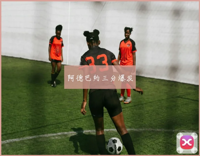 阿德巴约三分爆发