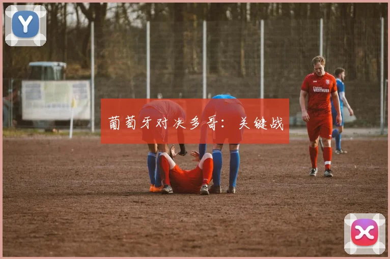 葡萄牙对决多哥：关键战