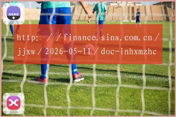 http：／／finance.sina.com.cn／jjxw／2026-05-11／doc-inhxmzhc0891116.shtml