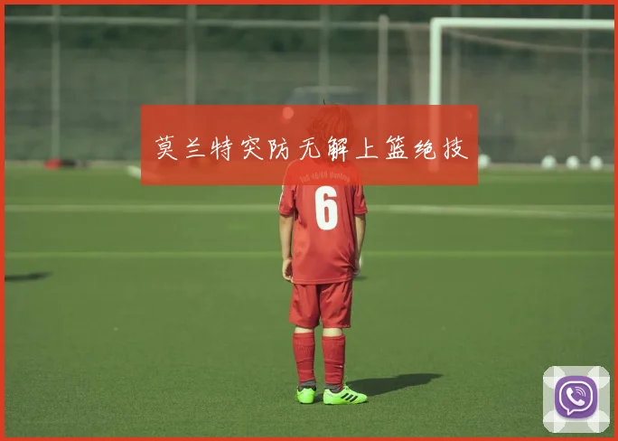 莫兰特突防无解上篮绝技