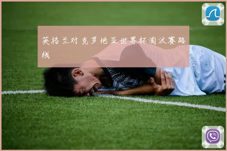英格兰对克罗地亚世界杯淘汰赛路线