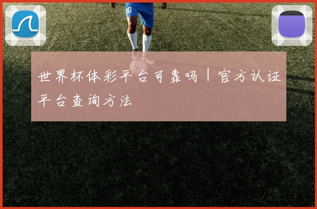 世界杯体彩平台可靠吗｜官方认证平台查询方法