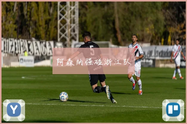 阿森纳强碰浙江队