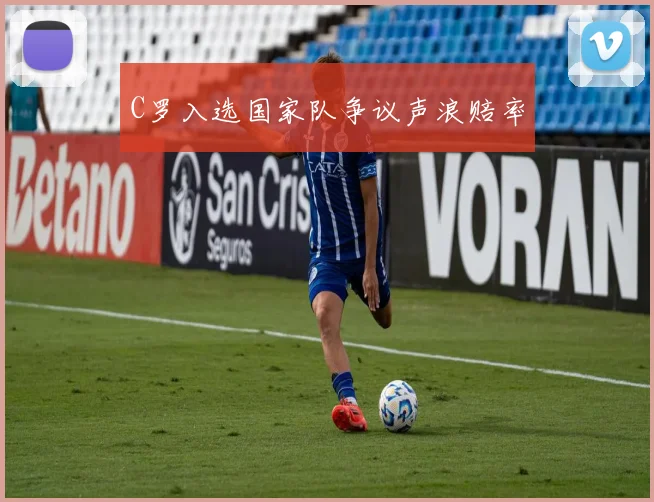 C罗入选国家队争议声浪赔率