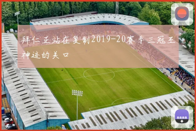 拜仁正站在复制2019-20赛季三冠王神迹的关口