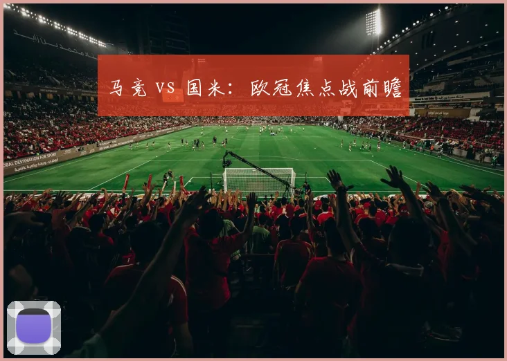 马竞 vs 国米：欧冠焦点战前瞻