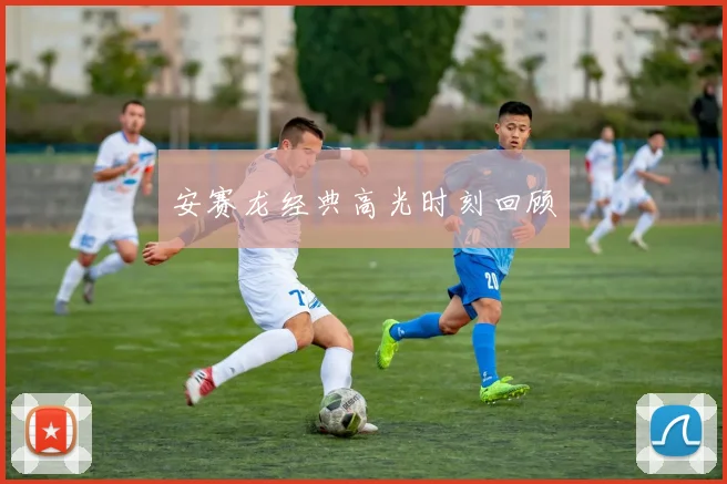 安赛龙经典高光时刻回顾