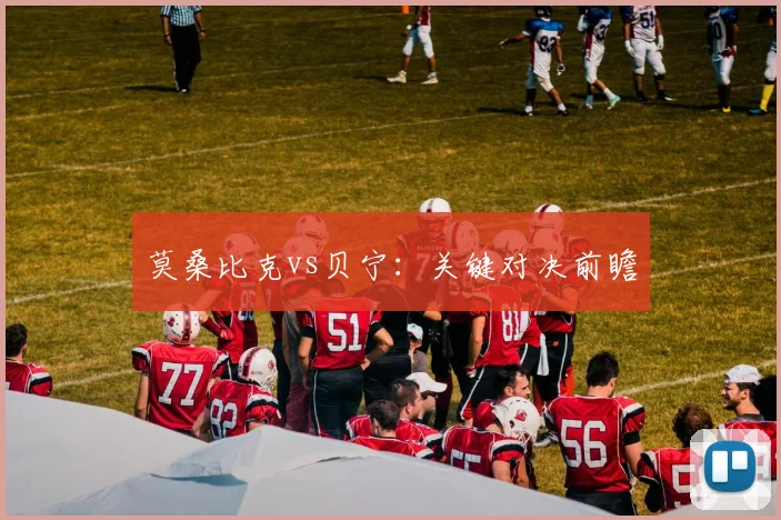 莫桑比克vs贝宁：关键对决前瞻