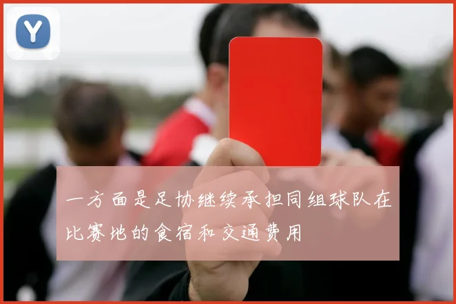 一方面是足协继续承担同组球队在比赛地的食宿和交通费用
