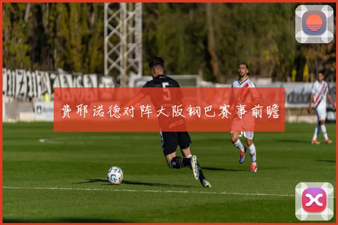 费耶诺德对阵大阪钢巴赛事前瞻