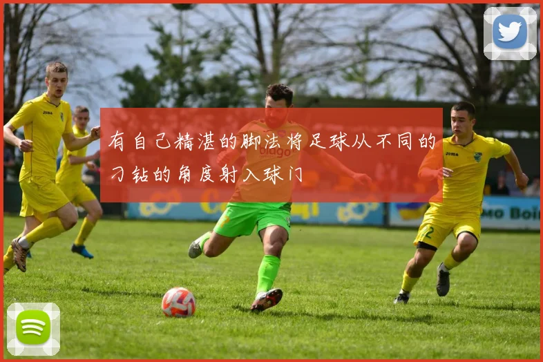 有自己精湛的脚法将足球从不同的刁钻的角度射入球门