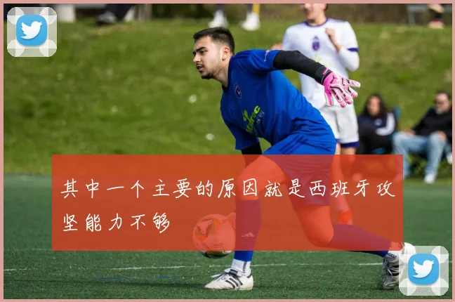 其中一个主要的原因就是西班牙攻坚能力不够