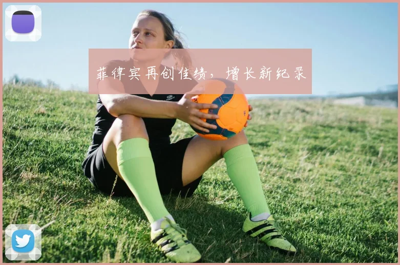 菲律宾再创佳绩，增长新纪录