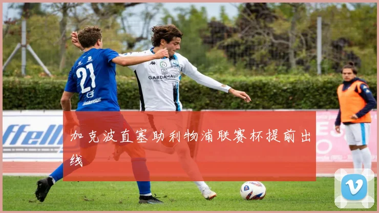 加克波直塞助利物浦联赛杯提前出线