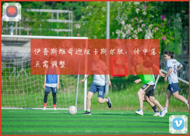 伊普斯维奇迎纽卡斯尔联,传中落点需调整