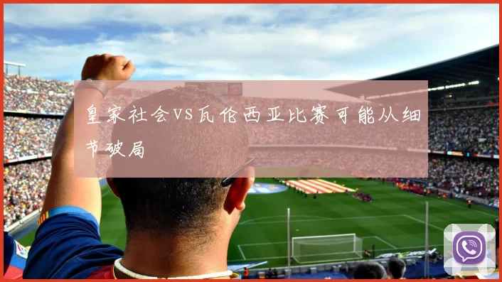 皇家社会vs瓦伦西亚比赛可能从细节破局