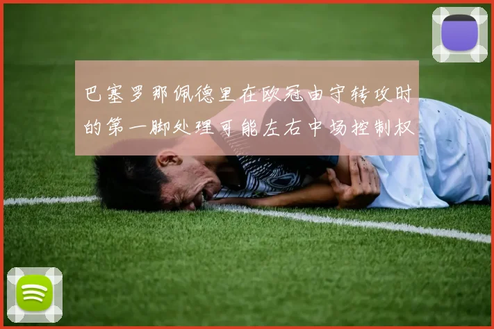 巴塞罗那佩德里在欧冠由守转攻时的第一脚处理可能左右中场控制权