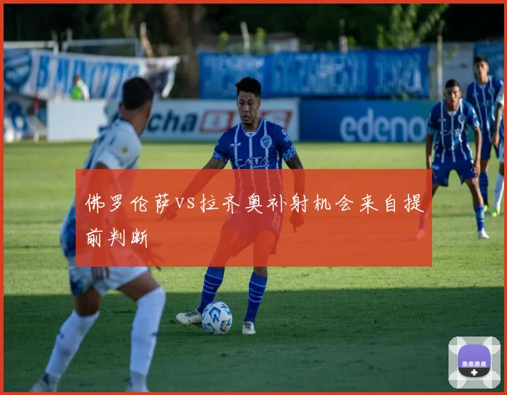 佛罗伦萨vs拉齐奥补射机会来自提前判断