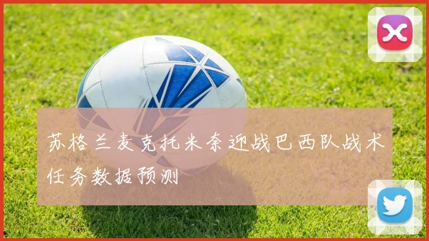 苏格兰麦克托米奈迎战巴西队战术任务数据预测